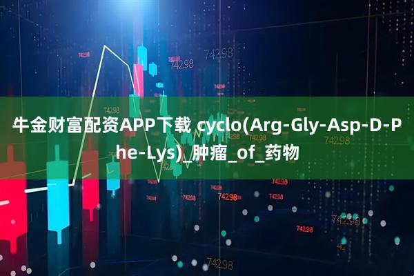 牛金财富配资APP下载 cyclo(Arg-Gly-Asp-D-Phe-Lys)_肿瘤_of_药物