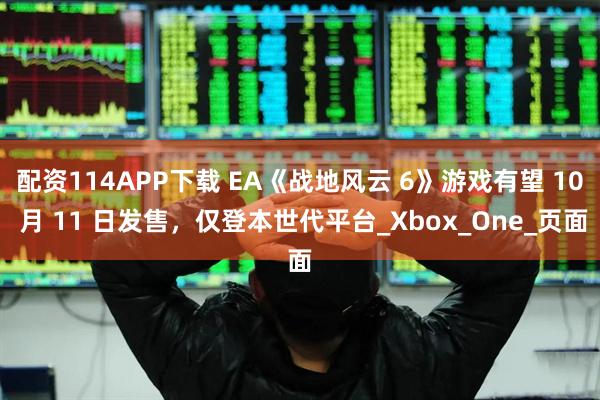 配资114APP下载 EA《战地风云 6》游戏有望 10 月 11 日发售，仅登本世代平台_Xbox_One_页面