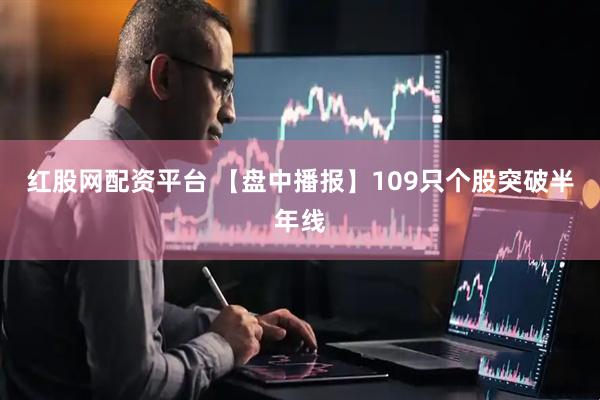 红股网配资平台 【盘中播报】109只个股突破半年线