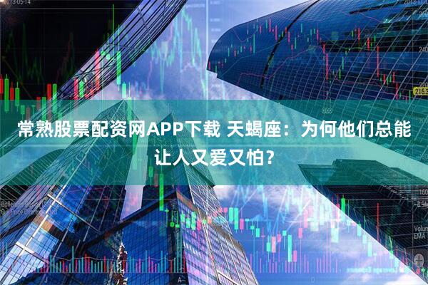 常熟股票配资网APP下载 天蝎座：为何他们总能让人又爱又怕？