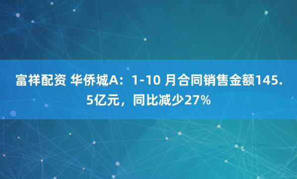 富祥配资 华侨城A:1-10 月合同销售金额145.5亿元,同比减少27%