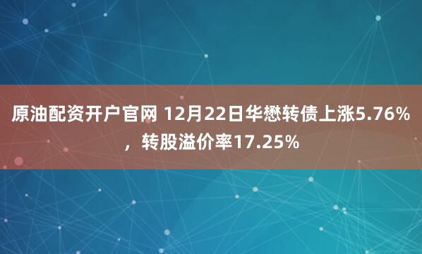 原油配资开户官网 12月22日华懋转债上涨5.76%,转股溢价率17.25%